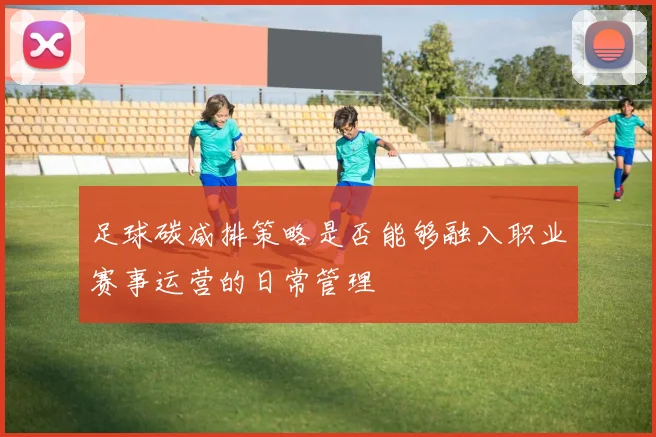 足球碳减排策略是否能够融入职业赛事运营的日常管理