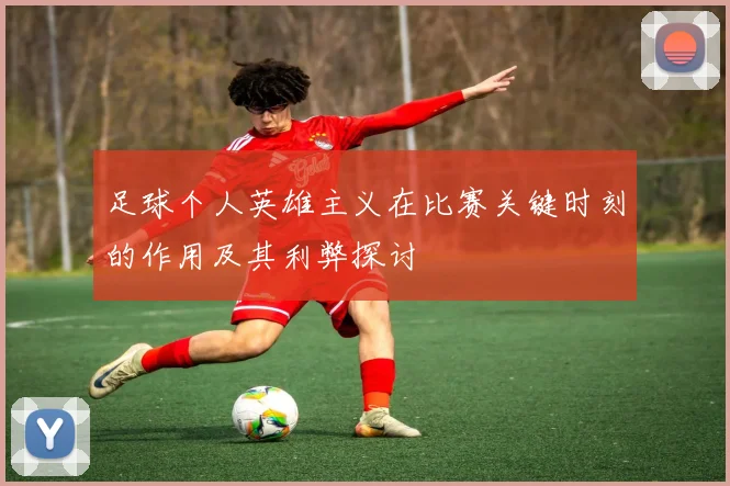 足球个人英雄主义在比赛关键时刻的作用及其利弊探讨
