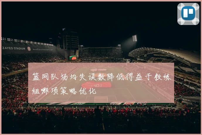 篮网队场均失误数降低得益于教练组哪项策略优化