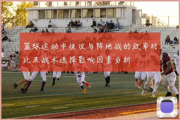 篮球运动中快攻与阵地战的效率对比及战术选择影响因素分析