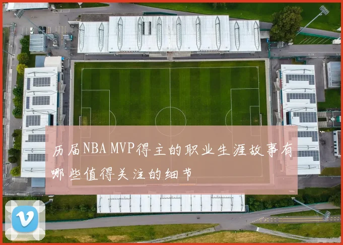 历届NBA MVP得主的职业生涯故事有哪些值得关注的细节