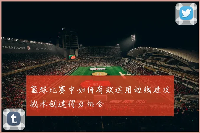 篮球比赛中如何有效运用边线进攻战术创造得分机会