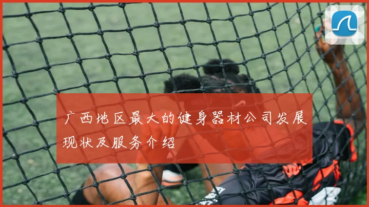 广西地区最大的健身器材公司发展现状及服务介绍