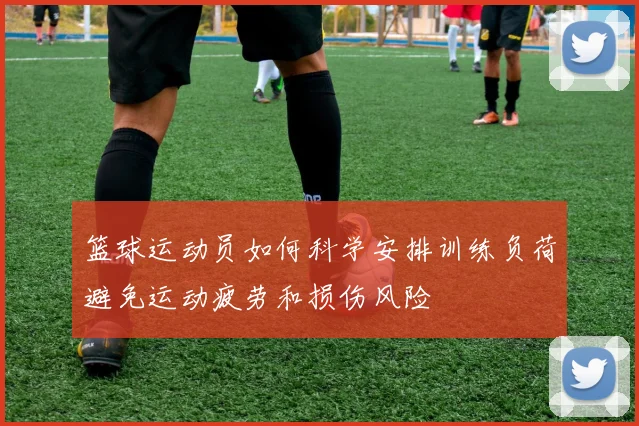 篮球运动员如何科学安排训练负荷避免运动疲劳和损伤风险