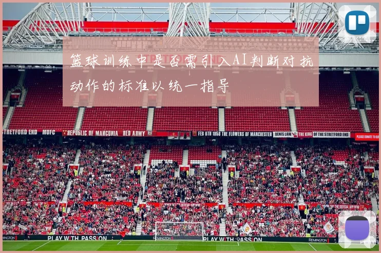 篮球训练中是否需引入AI判断对抗动作的标准以统一指导
