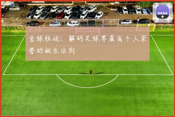 金球轨迹：解码足球界最高个人荣誉的诞生法则