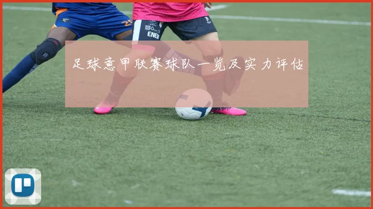 足球意甲联赛球队一览及实力评估