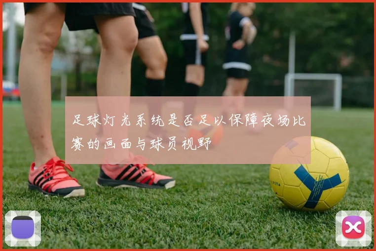 足球灯光系统是否足以保障夜场比赛的画面与球员视野